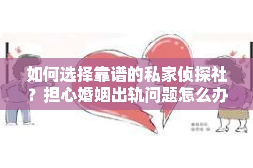 如何选择靠谱的私家侦探社？担心婚姻出轨问题怎么办？