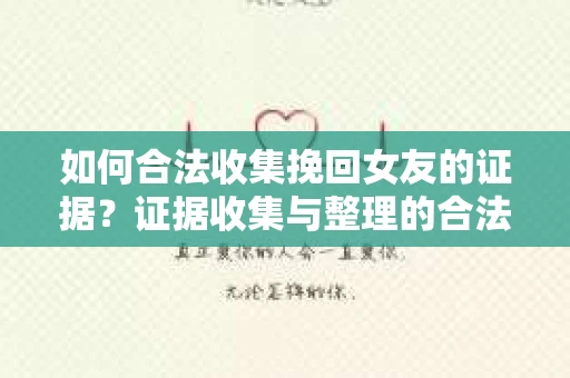 如何合法收集挽回女友的证据？证据收集与整理的合法策略怎么办？