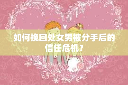 如何挽回处女男被分手后的信任危机? 如何挽回处女男被分手后的信任危机?