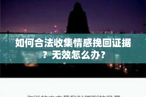 如何合法收集情感挽回证据?无效怎么办? 如何合法收集情感挽回证据?无效怎么办?
