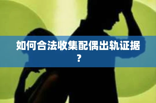 如何合法收集配偶出轨证据？