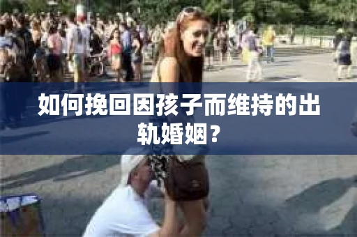 如何挽回因孩子而维持的出轨婚姻？