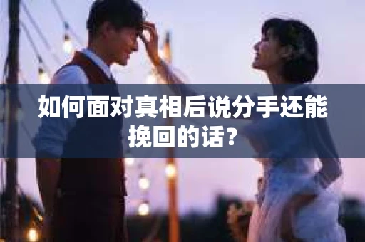 如何面对真相后说分手还能挽回的话？
