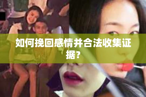 如何挽回感情并合法收集证据？
