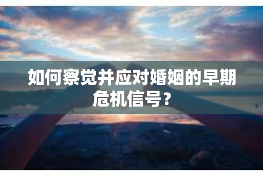 如何察觉并应对婚姻的早期危机信号？