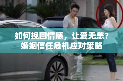 如何挽回情感，让爱无恙？婚姻信任危机应对策略