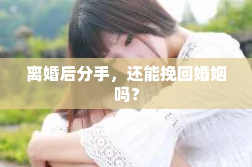 离婚后分手，还能挽回婚姻吗？