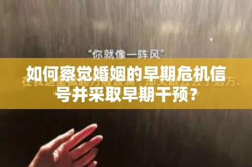 如何察觉婚姻的早期危机信号并采取早期干预？