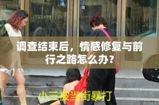 调查结束后，情感修复与前行之路怎么办？