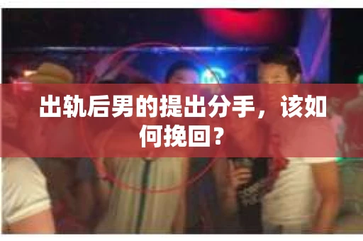 出轨后男的提出分手，该如何挽回？