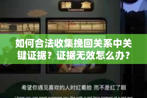 如何合法收集挽回关系中关键证据?证据无效怎么办? 如何合法收集挽回关系中关键证据?证据无效怎么办?