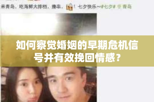 如何察觉婚姻的早期危机信号并有效挽回情感？