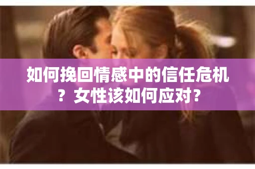 如何挽回情感中的信任危机？女性该如何应对？