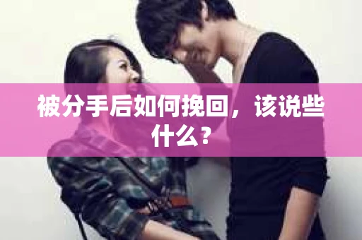 被分手后如何挽回，该说些什么？