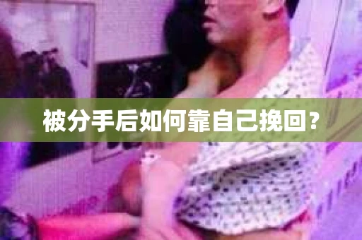 被分手后如何靠自己挽回？