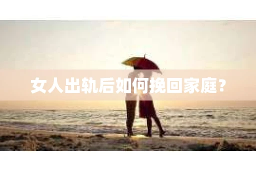 女人出轨后如何挽回家庭？