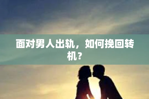 面对男人出轨，如何挽回转机？