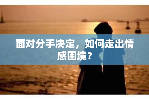 面对分手决定，如何走出情感困境？
