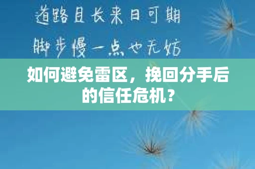 如何避免雷区，挽回分手后的信任危机？