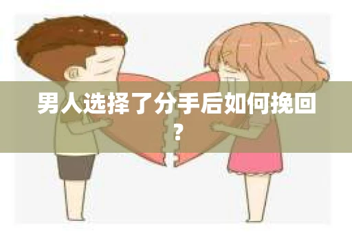 男人选择了分手后如何挽回? 男人选择了分手后如何挽回?
