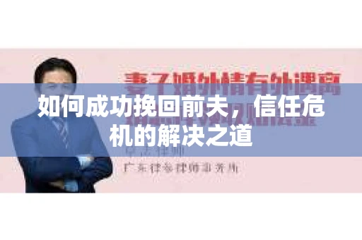如何成功挽回前夫，信任危机的解决之道
