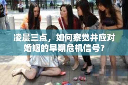 凌晨三点,如何察觉并应对婚姻的早期危机信号? 凌晨三点,如何察觉并应对婚姻的早期危机信号?