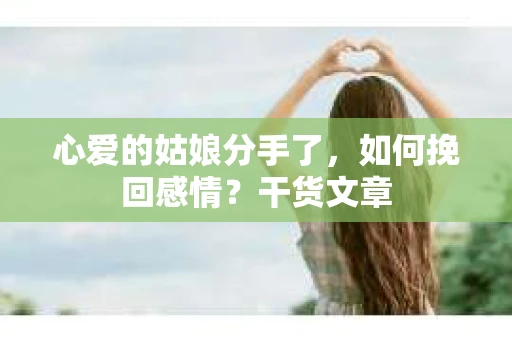 心爱的姑娘分手了，如何挽回感情？干货文章