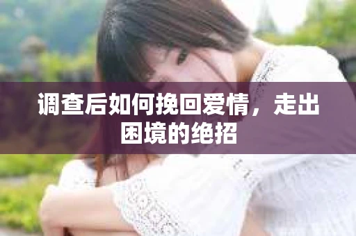 调查后如何挽回爱情，走出困境的绝招