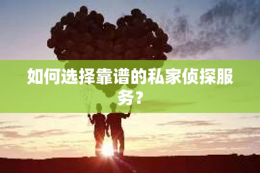 如何选择靠谱的私家侦探服务? 如何选择靠谱的私家侦探服务?