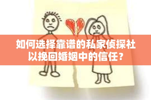 如何选择靠谱的私家侦探社以挽回婚姻中的信任？