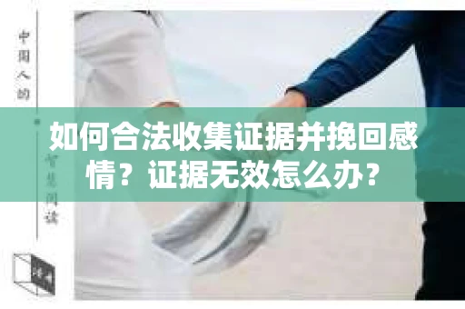 如何合法收集证据并挽回感情？证据无效怎么办？