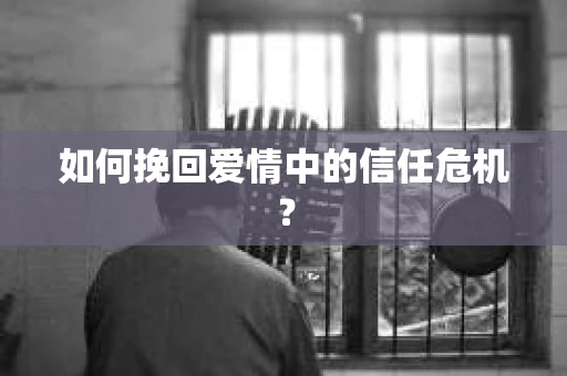 如何挽回爱情中的信任危机？