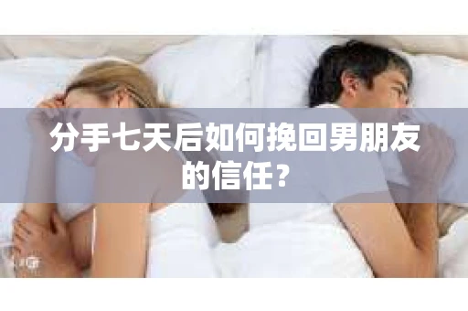 分手七天后如何挽回男朋友的信任？
