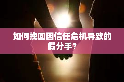 如何挽回因信任危机导致的假分手? 如何挽回因信任危机导致的假分手?