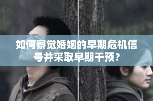 如何察觉婚姻的早期危机信号并采取早期干预？