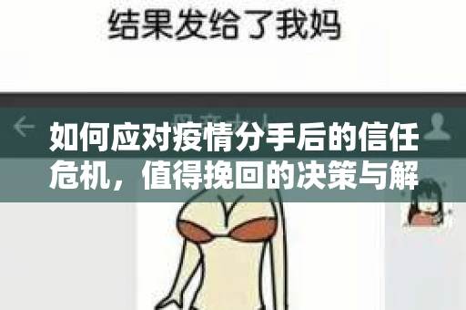 如何应对疫情分手后的信任危机，值得挽回的决策与解决方案