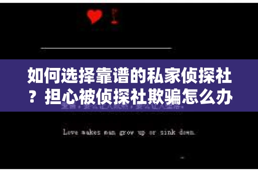 如何选择靠谱的私家侦探社?担心被侦探社欺骗怎么办? 如何选择靠谱的私家侦探社?担心被侦探社欺骗怎么办?