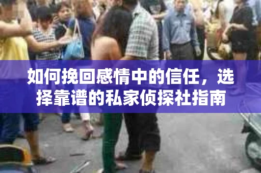 如何挽回感情中的信任，选择靠谱的私家侦探社指南