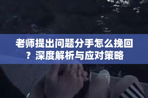 老师提出问题分手怎么挽回？深度解析与应对策略
