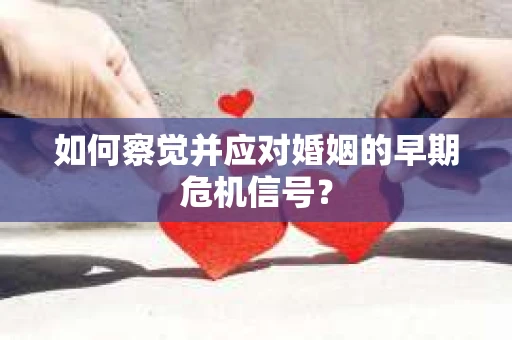 如何察觉并应对婚姻的早期危机信号？
