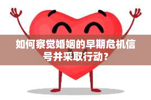 如何察觉婚姻的早期危机信号并采取行动？