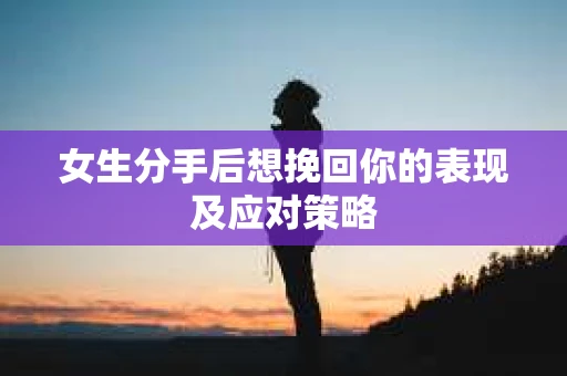 女生分手后想挽回你的表现及应对策略