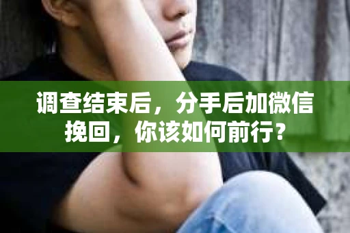 调查结束后，分手后加微信挽回，你该如何前行？
