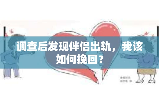 调查后发现伴侣出轨,我该如何挽回? 调查后发现伴侣出轨,我该如何挽回?