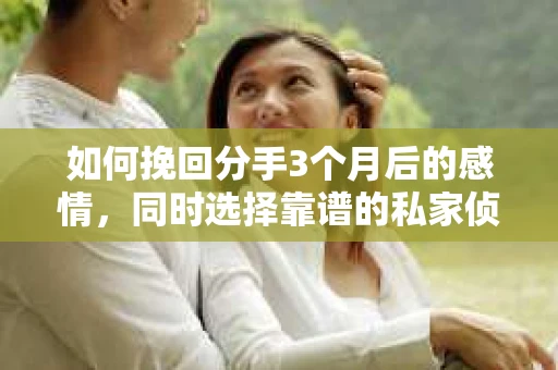 如何挽回分手3个月后的感情，同时选择靠谱的私家侦探社？