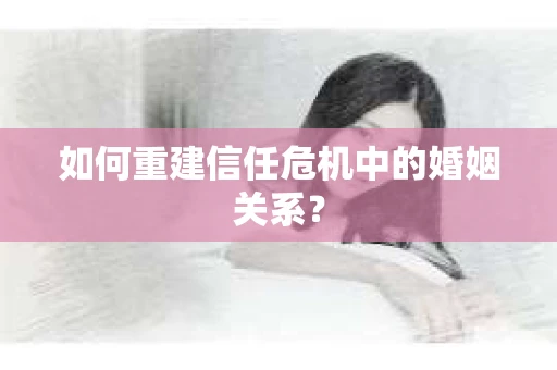 如何重建信任危机中的婚姻关系？