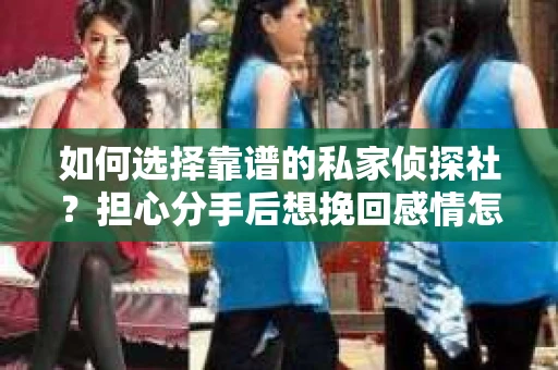 如何选择靠谱的私家侦探社？担心分手后想挽回感情怎么办？