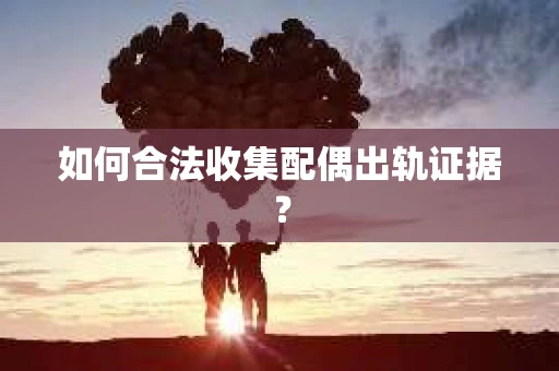 如何合法收集配偶出轨证据？