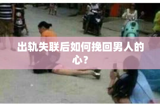 出轨失联后如何挽回男人的心? 出轨失联后如何挽回男人的心?