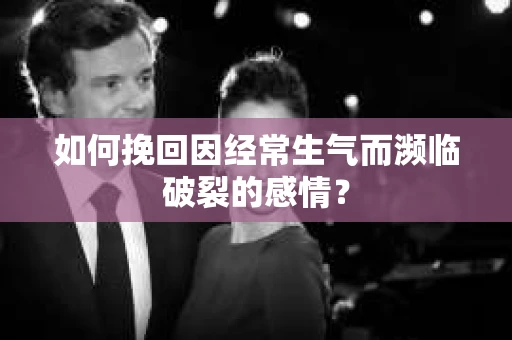 如何挽回因经常生气而濒临破裂的感情？